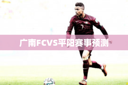 广南FCVS平阳赛事预测