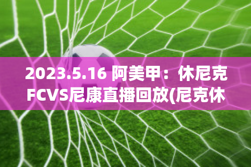 2023.5.16 阿美甲：休尼克FCVS尼康直播回放(尼克休姆)