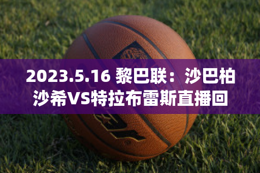 2023.5.16 黎巴联：沙巴柏沙希VS特拉布雷斯直播回放(沙巴柏阿卡巴赛程)