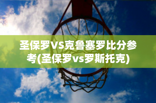 圣保罗VS克鲁塞罗比分参考(圣保罗vs罗斯托克)