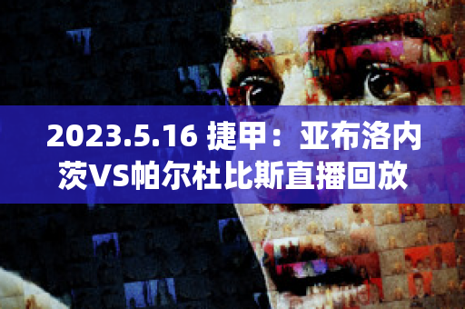 2023.5.16 捷甲：亚布洛内茨VS帕尔杜比斯直播回放(亚布洛内茨足球俱乐部)