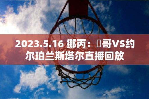 2023.5.16 挪丙：維哥VS约尔珀兰斯塔尔直播回放