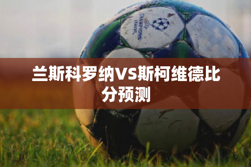 兰斯科罗纳VS斯柯维德比分预测