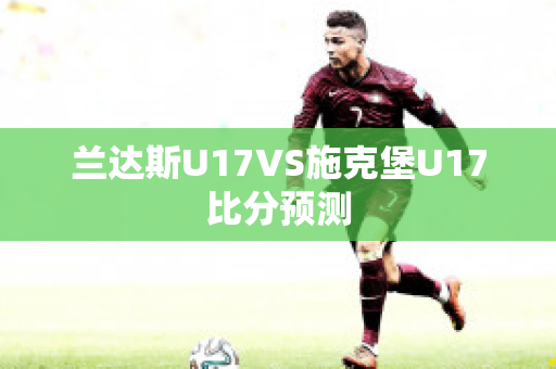 兰达斯U17VS施克堡U17比分预测