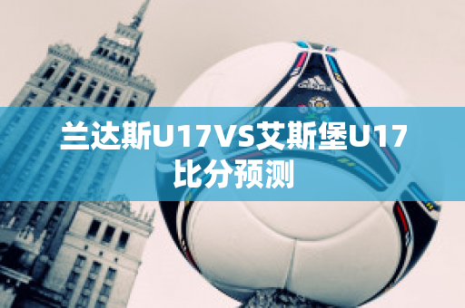 兰达斯U17VS艾斯堡U17比分预测