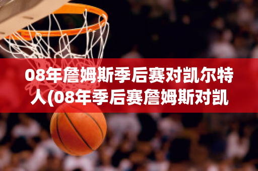 08年詹姆斯季后赛对凯尔特人(08年季后赛詹姆斯对凯尔特人数据)