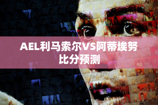 AEL利马索尔VS阿蒂埃努比分预测