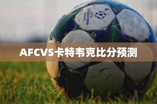 AFCVS卡特韦克比分预测