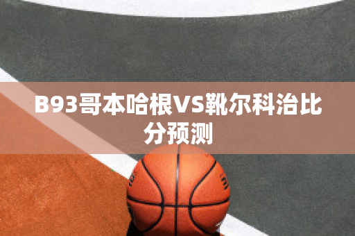 B93哥本哈根VS靴尔科治比分预测