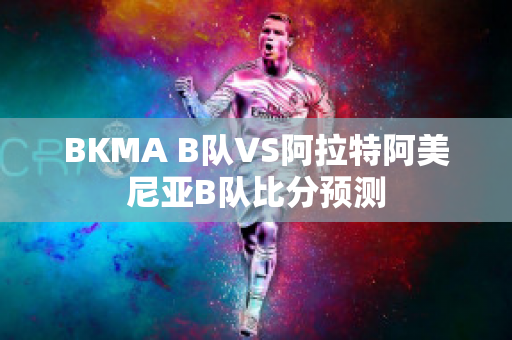 BKMA B队VS阿拉特阿美尼亚B队比分预测