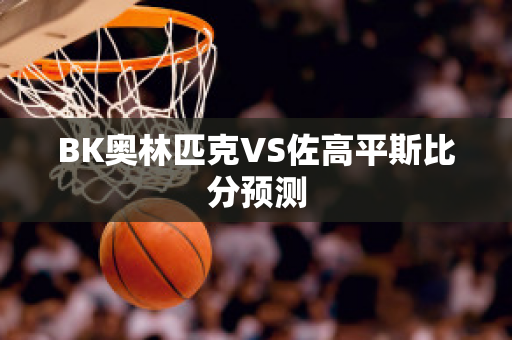 BK奥林匹克VS佐高平斯比分预测