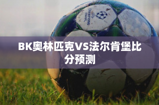 BK奥林匹克VS法尔肯堡比分预测