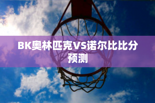 BK奥林匹克VS诺尔比比分预测