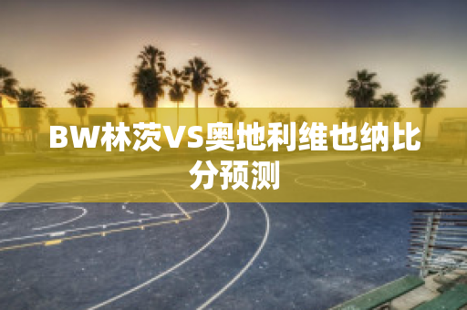 BW林茨VS奥地利维也纳比分预测