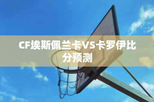 CF埃斯佩兰卡VS卡罗伊比分预测