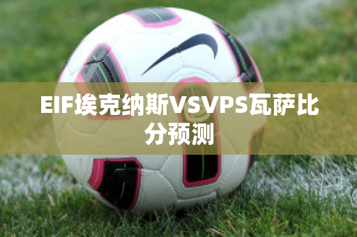 EIF埃克纳斯VSVPS瓦萨比分预测