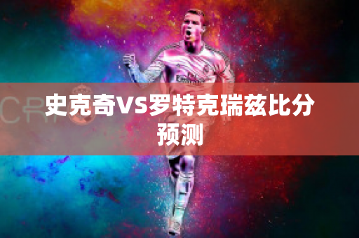 史克奇VS罗特克瑞兹比分预测