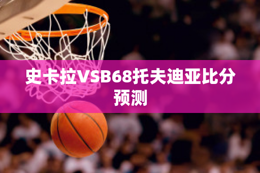 史卡拉VSB68托夫迪亚比分预测