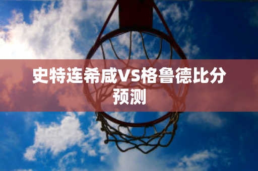 史特连希咸VS格鲁德比分预测