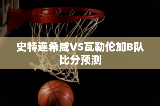 史特连希咸VS瓦勒伦加B队比分预测