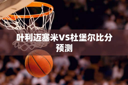 叶利迈塞米VS杜堡尔比分预测