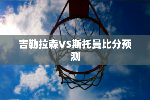 吉勒拉森VS斯托曼比分预测