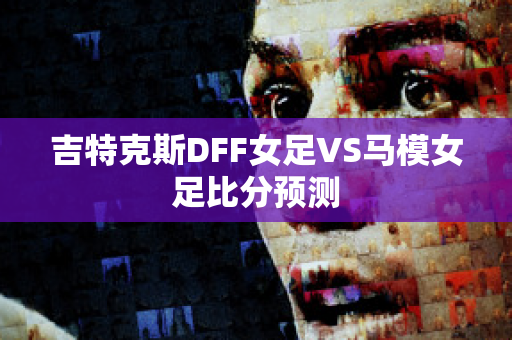 吉特克斯DFF女足VS马模女足比分预测