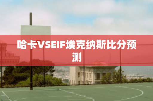 哈卡VSEIF埃克纳斯比分预测