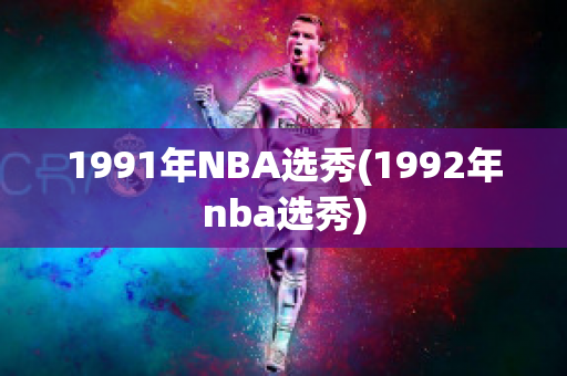 1991年NBA选秀(1992年nba选秀)