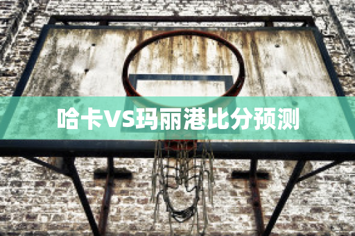 哈卡VS玛丽港比分预测