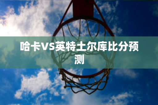 哈卡VS英特土尔库比分预测