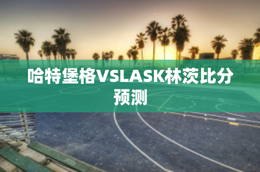 哈特堡格VSLASK林茨比分预测