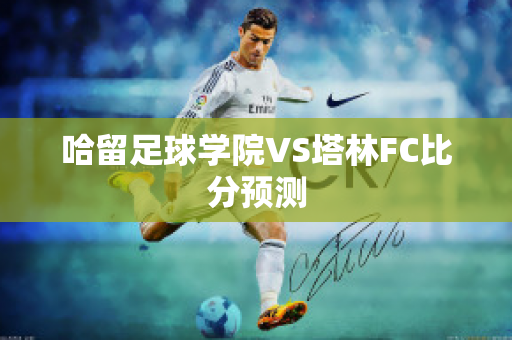 哈留足球学院VS塔林FC比分预测