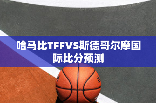 哈马比TFFVS斯德哥尔摩国际比分预测