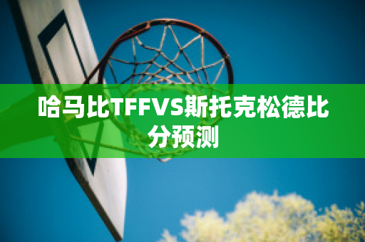 哈马比TFFVS斯托克松德比分预测