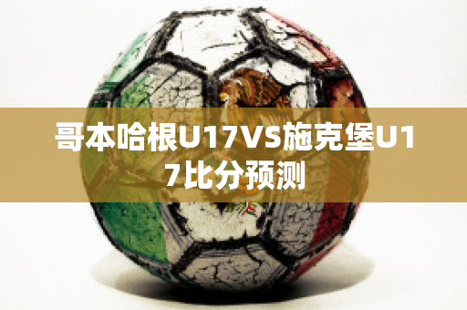 哥本哈根U17VS施克堡U17比分预测