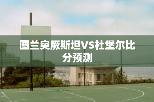 图兰突厥斯坦VS杜堡尔比分预测