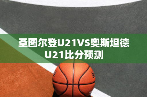 圣图尔登U21VS奥斯坦德U21比分预测