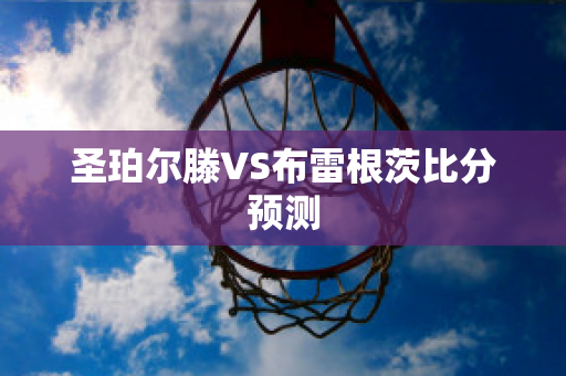 圣珀尔滕VS布雷根茨比分预测