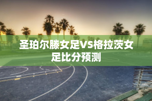 圣珀尔滕女足VS格拉茨女足比分预测