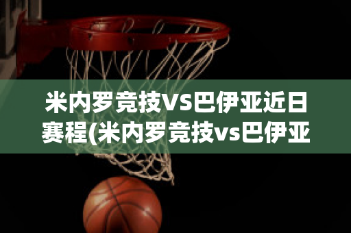 米内罗竞技VS巴伊亚近日赛程(米内罗竞技vs巴伊亚历史比分)