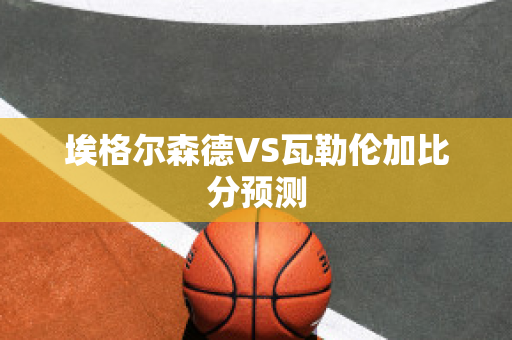 埃格尔森德VS瓦勒伦加比分预测