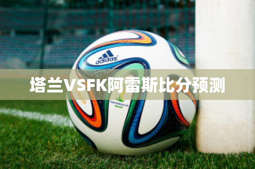 塔兰VSFK阿雷斯比分预测