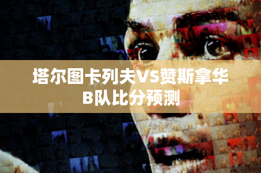 塔尔图卡列夫VS赞斯拿华B队比分预测