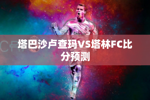 塔巴沙卢查玛VS塔林FC比分预测