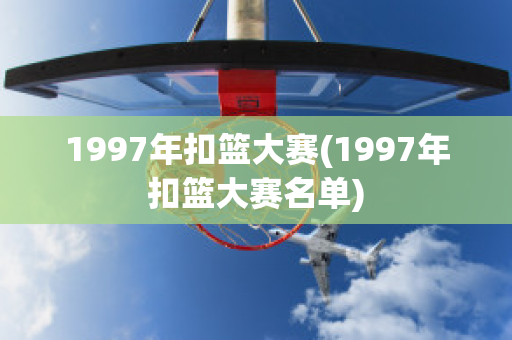 1997年扣篮大赛(1997年扣篮大赛名单)