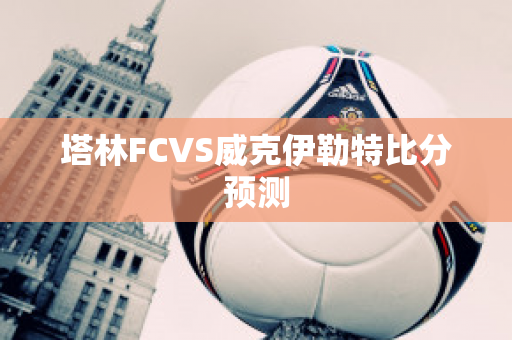 塔林FCVS威克伊勒特比分预测