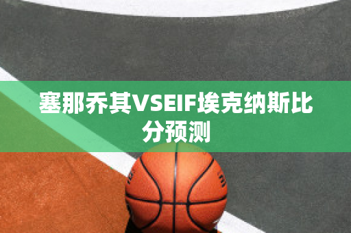 塞那乔其VSEIF埃克纳斯比分预测