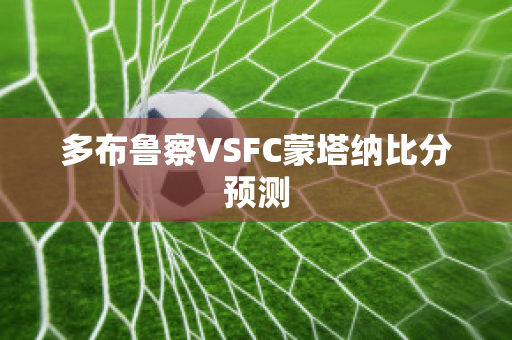 多布鲁察VSFC蒙塔纳比分预测