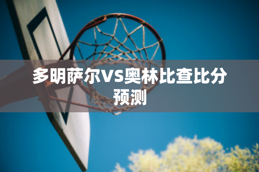 多明萨尔VS奥林比查比分预测